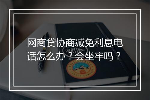 网商贷协商减免利息电话怎么办？会坐牢吗？