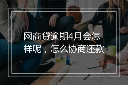 网商贷逾期4月会怎样呢，怎么协商还款