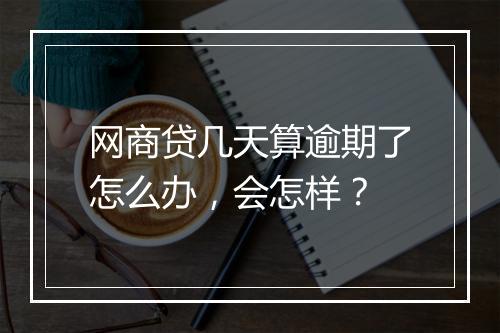 网商贷几天算逾期了怎么办，会怎样？