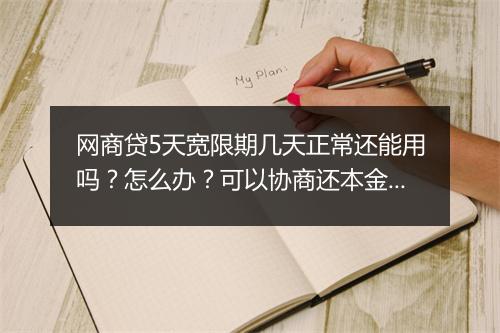网商贷5天宽限期几天正常还能用吗？怎么办？可以协商还本金吗？
