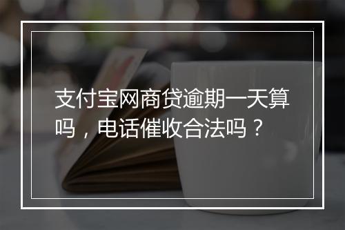 支付宝网商贷逾期一天算吗，电话催收合法吗？