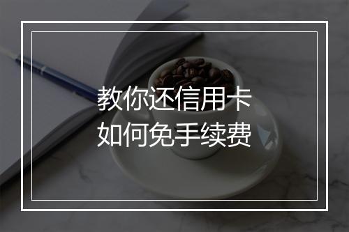 教你还信用卡如何免手续费