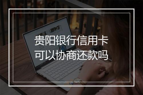贵阳银行信用卡可以协商还款吗