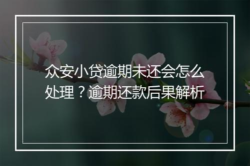 众安小贷逾期未还会怎么处理？逾期还款后果解析