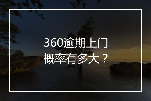 360逾期上门概率有多大？