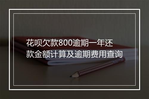 花呗欠款800逾期一年还款金额计算及逾期费用查询