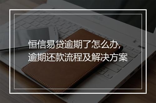 恒信易贷逾期了怎么办,逾期还款流程及解决方案
