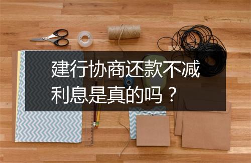 建行协商还款不减利息是真的吗？