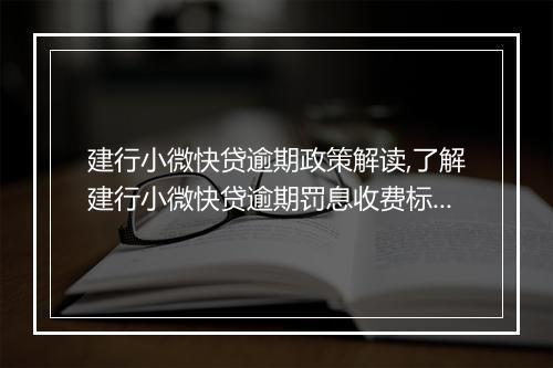建行小微快贷逾期政策解读,了解建行小微快贷逾期罚息收费标准