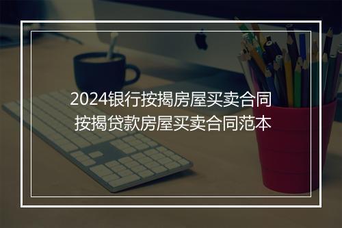 2024银行按揭房屋买卖合同 按揭贷款房屋买卖合同范本