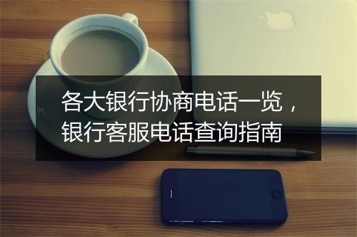 各大银行协商电话一览，银行客服电话查询指南
