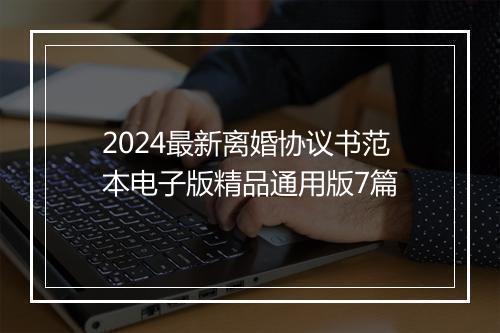 2024最新离婚协议书范本电子版精品通用版7篇