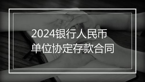 2024银行人民币单位协定存款合同