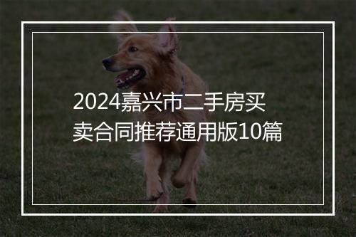 2024嘉兴市二手房买卖合同推荐通用版10篇