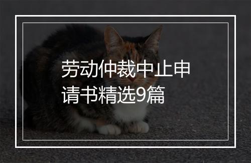 劳动仲裁中止申请书精选9篇