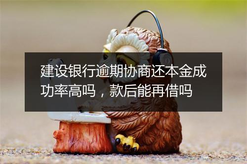 建设银行逾期协商还本金成功率高吗，款后能再借吗