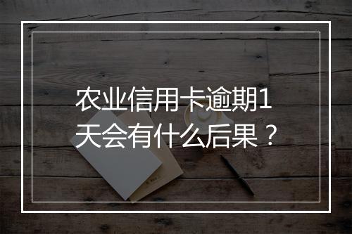 农业信用卡逾期1天会有什么后果？
