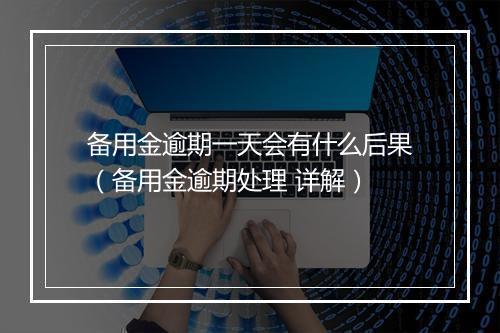 备用金逾期一天会有什么后果（备用金逾期处理 详解）