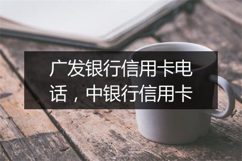 广发银行信用卡电话，中银行信用卡