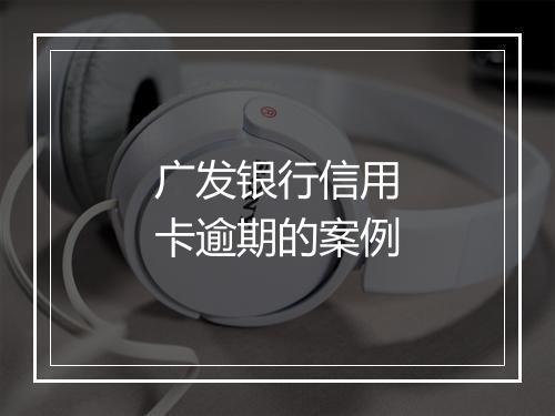 广发银行信用卡逾期的案例