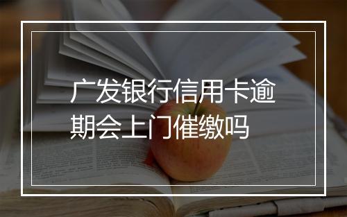 广发银行信用卡逾期会上门催缴吗