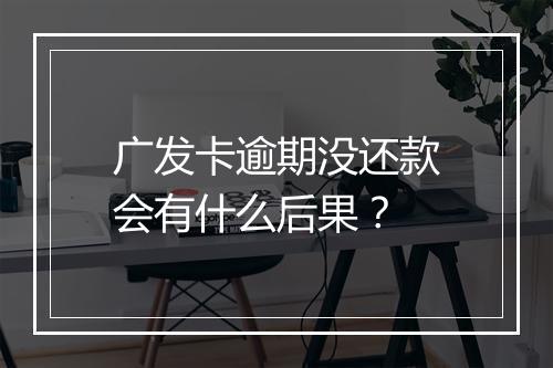 广发卡逾期没还款会有什么后果？