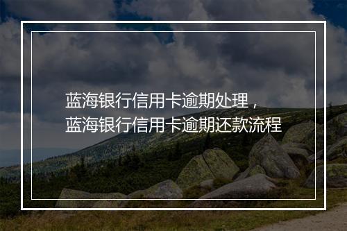 蓝海银行信用卡逾期处理 ,蓝海银行信用卡逾期还款流程