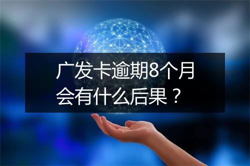 广发卡逾期8个月会有什么后果？