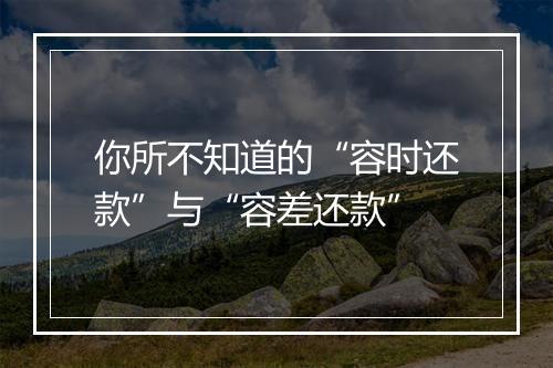 你所不知道的“容时还款”与“容差还款”