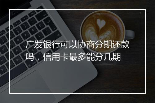 广发银行可以协商分期还款吗，信用卡最多能分几期