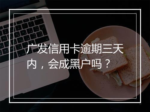 广发信用卡逾期三天内，会成黑户吗？