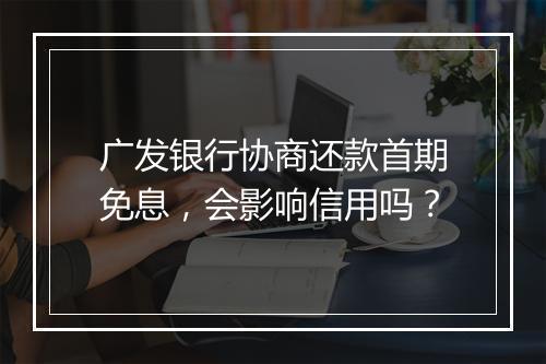 广发银行协商还款首期免息，会影响信用吗？