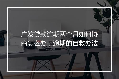 广发贷款逾期两个月如何协商怎么办，逾期的自救办法
