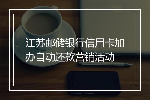 江苏邮储银行信用卡加办自动还款营销活动