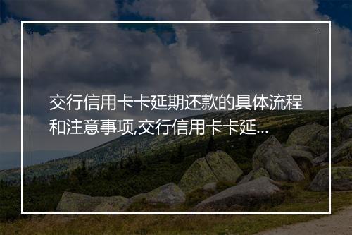 交行信用卡卡延期还款的具体流程和注意事项,交行信用卡卡延期还款的申请条件和办理方式