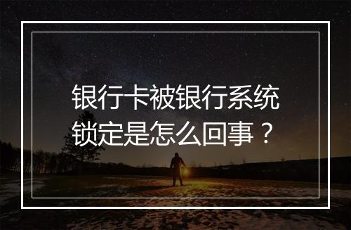 银行卡被银行系统锁定是怎么回事？