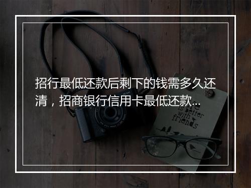 招行最低还款后剩下的钱需多久还清，招商银行信用卡最低还款后剩下的怎么算还款金额