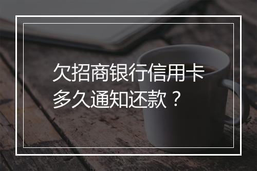 欠招商银行信用卡多久通知还款？