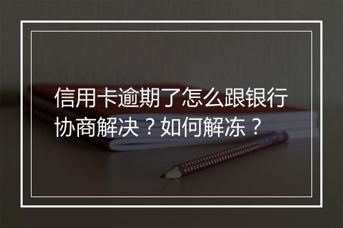 信用卡逾期了怎么跟银行协商解决？如何解冻？
