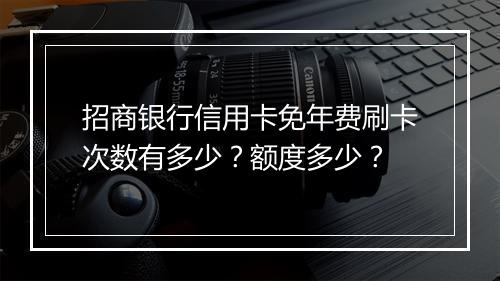 招商银行信用卡免年费刷卡次数有多少？额度多少？