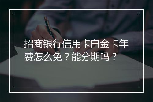 招商银行信用卡白金卡年费怎么免？能分期吗？