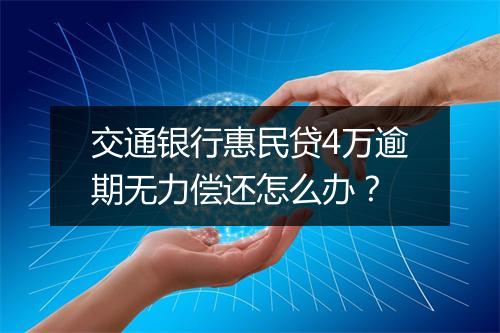 交通银行惠民贷4万逾期无力偿还怎么办？