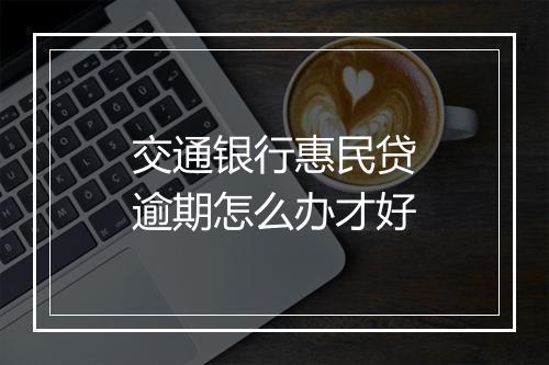 交通银行惠民贷逾期怎么办才好