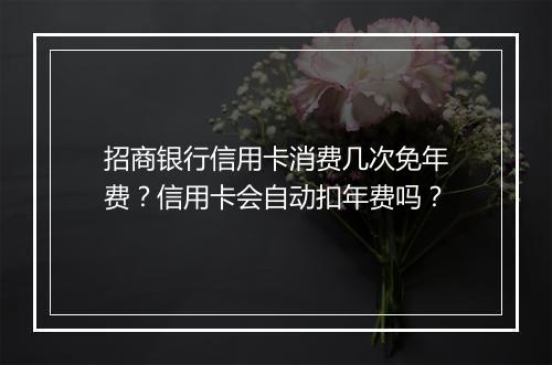 招商银行信用卡消费几次免年费？信用卡会自动扣年费吗？