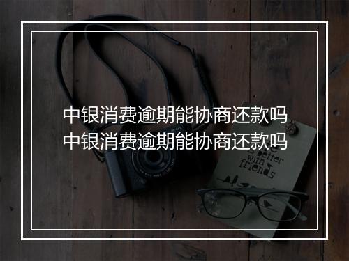 中银消费逾期能协商还款吗中银消费逾期能协商还款吗