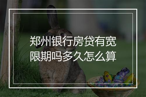 郑州银行房贷有宽限期吗多久怎么算