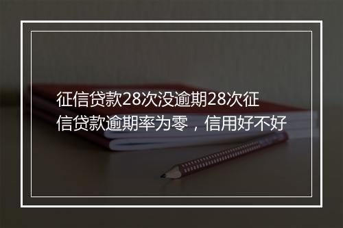 征信贷款28次没逾期28次征信贷款逾期率为零，信用好不好