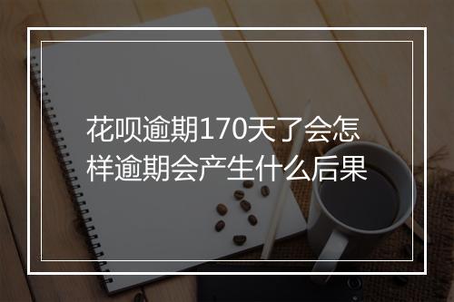 花呗逾期170天了会怎样逾期会产生什么后果