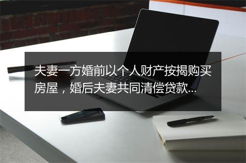 夫妻一方婚前以个人财产按揭购买房屋，婚后夫妻共同清偿贷款，在离婚时如何分割房子？
