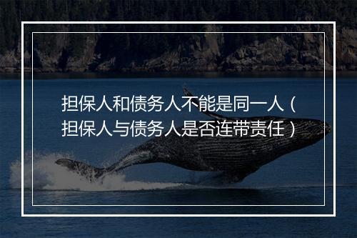 担保人和债务人不能是同一人（担保人与债务人是否连带责任）